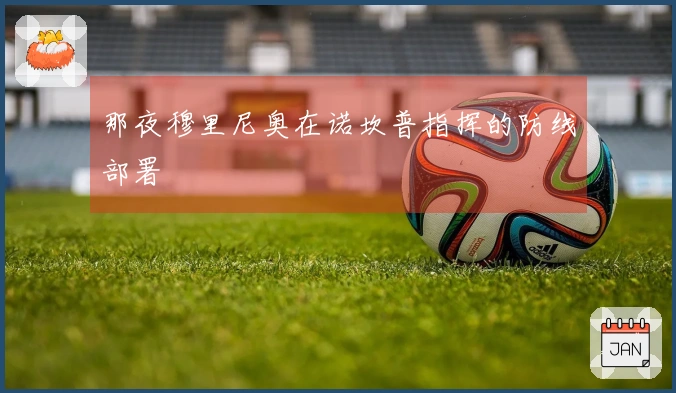 那夜穆里尼奥在诺坎普指挥的防线部署