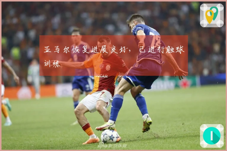 亚马尔恢复进展良好，已进行触球训练